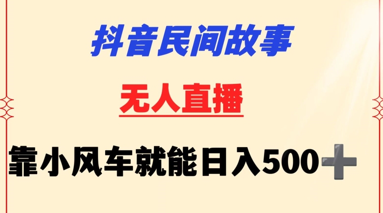 抖音民间故事无人挂机靠小风车一天500+小白也能操作-网创猫