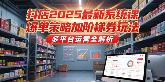 抖店2025最新系统课，爆单策略加阶梯券玩法，多平台运营全解析-网创猫