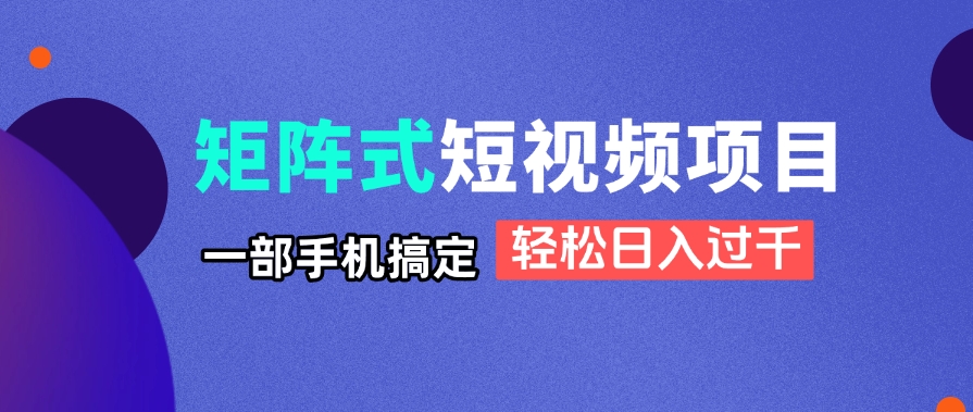 矩阵式短视频项目揭秘，一部手机搞定，轻松日入过千-网创猫