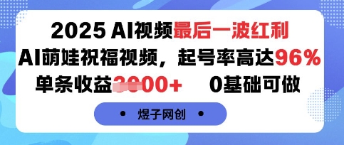 2025AI视频最后一波红利，AI萌娃祝福视频，起号率高达96%，单条收益1k+，0基础可做-网创猫