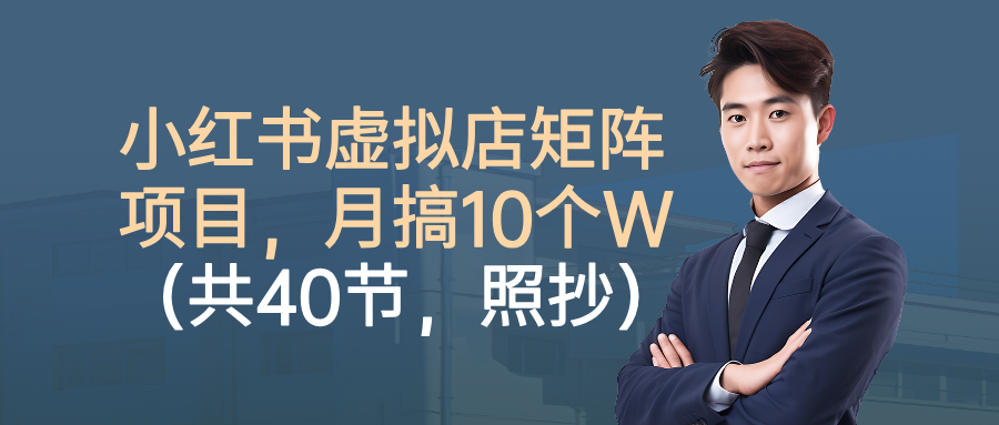 小红书虚拟店矩阵项目，月搞10W（共40节，照抄照做）-网创猫