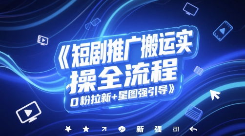 短剧推广搬运实操全流程，0粉拉新+星图强引导-网创猫