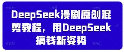DeepSeek漫剧原创混剪教程，用DeepSeek搞钱新姿势-网创猫