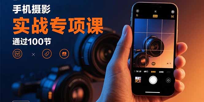 手机摄影实战专项课：通过100节实操课程实现从入门到精通的技能进阶-网创猫