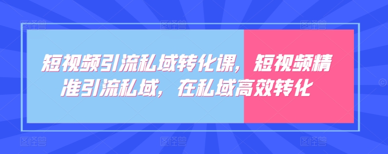 短视频引流私域转化课，短视频精准引流私域，在私域高效转化-网创猫