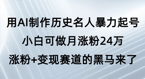 用AI制作历史名人暴力起号，小白可做月涨粉24W涨粉+变现赛道的黑马来了-网创猫