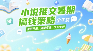 小说推文暑期搞钱策略，全干货，暑假已来，流量高峰，火力全开-网创猫