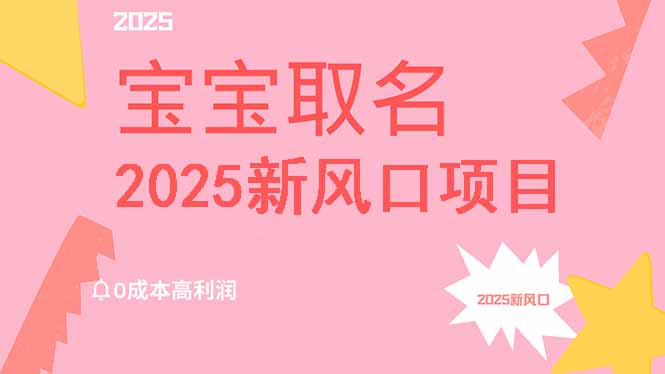 2025新风口项目宝宝取名，0成本高利润，附保姆级教程，月入过万不是梦-网创猫