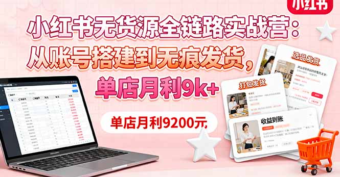小红书无货源全链路实战营:从账号搭建到无痕发货,单店月利9k+-网创猫