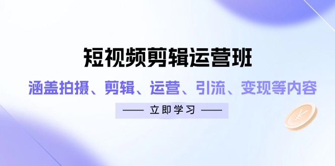 短视频剪辑运营班：涵盖拍摄、剪辑、运营、引流、变现等内容-网创猫