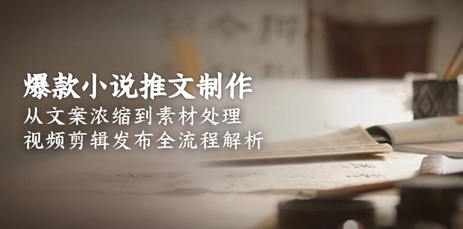 爆款小说推文制作，从文案浓缩到素材处理，视频剪辑发布全流程解析-网创猫