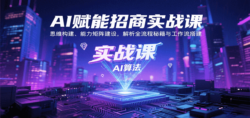 AI赋能招商实战课：思维构建、能力矩阵建设，解析全流程秘籍与工作流搭建-网创猫