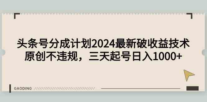 （9455期）头条号分成计划2024最新破收益技术，原创不违规，三天起号日入1000+-网创猫