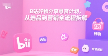 B站好物分享悬赏计划，从选品到营销全流程拆解-网创猫