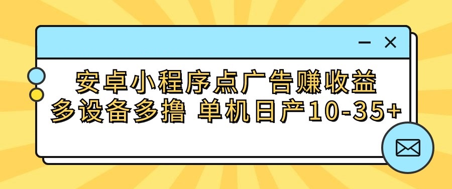 安卓小程序点广告赚收益，多设备多撸 单机日产10-35+-网创猫
