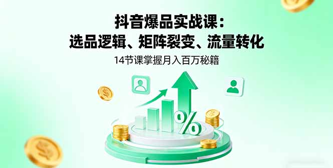 抖音爆品实战课：选品逻辑、矩阵裂变、流量转化，14节课掌握月入百万秘籍-网创猫