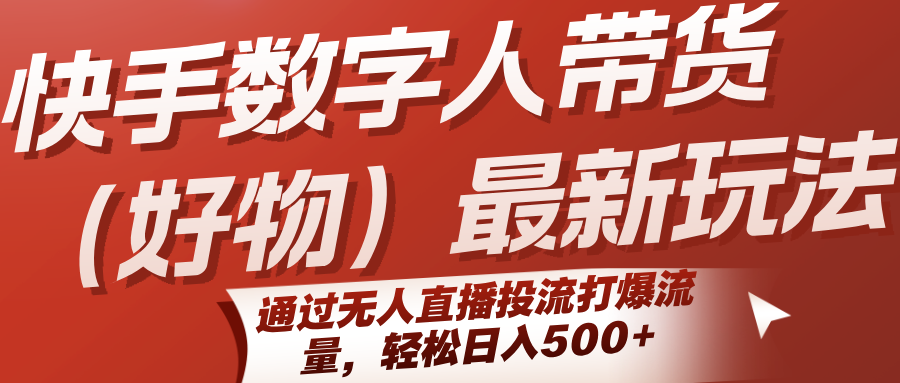 快手数字人带货（好物）最新玩法，通过无人直播投流打爆流量，轻松日入500+-网创猫