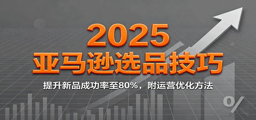 2025亚马逊选品技巧，提升新品成功率至80%，附运营优化方法-网创猫