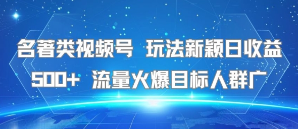 名著类视频号 玩法新颖日收益500+ 流量火爆目标人群广-网创猫
