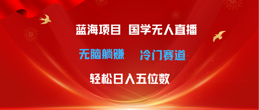 （11232期）超级蓝海项目 国学无人直播日入五位数 无脑躺赚冷门赛道 最新玩法-网创猫