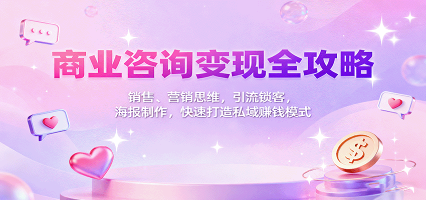 商业咨询变现全攻略：销售、营销思维，引流锁客，海报制作，快速打造私域赚钱模式-网创猫