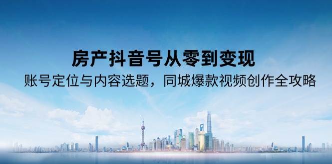 房产抖音号从零到变现，账号定位与内容选题，同城爆款视频创作全攻略-网创猫