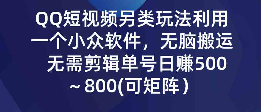 （9493期）QQ短视频另类玩法，利用一个小众软件，无脑搬运，无需剪辑单号日赚500～…-网创猫