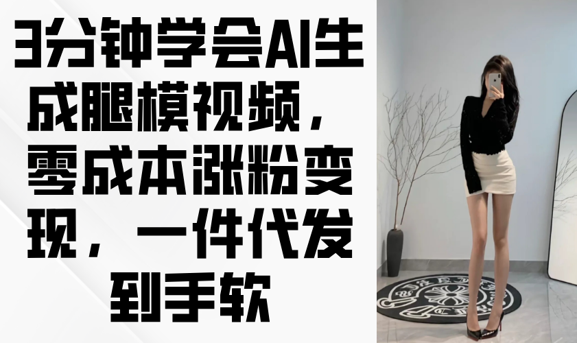 3分钟学会AI生成腿模视频，零成本涨粉变现，一件代发到手软-网创猫