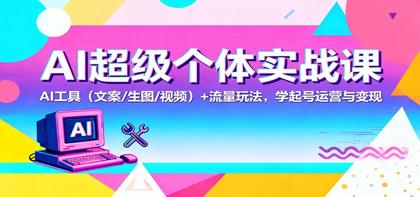 AI超级个体实战课：AI 工具（文案/生图/视频）+ 流量玩法，学起号运营与变现-网创猫