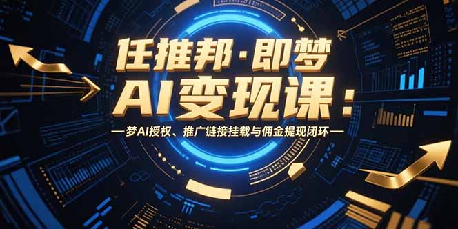 任推邦·即梦AI变现课：梦AI授权、推广链接挂载与佣金提现闭环-网创猫
