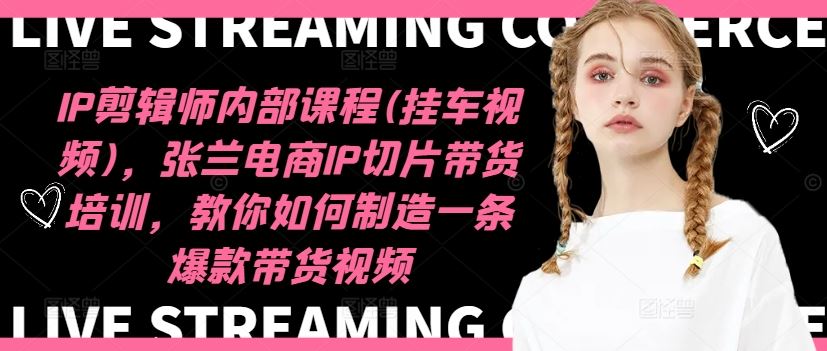 IP剪辑师内部课程(挂车视频)（更新09月），张兰电商IP切片带货培训，教你如何制造一条爆款带货视频-网创猫