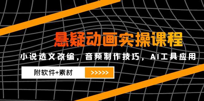 悬疑动画实操课程，小说选文改编，音频制作技巧，AI工具应用（附软件+素材-网创猫
