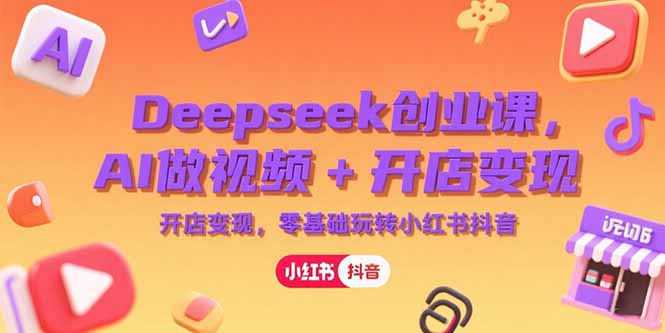 Deepseek创业课，AI做视频+开店变现，零基础玩转小红书抖音-网创猫