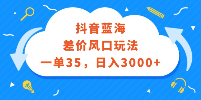 （12322期）抖音蓝海差价风口玩法，一单35，日入3000+-网创猫