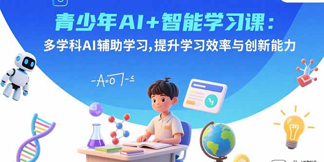 青少年AI+智能学习课：多学科AI辅助学习，提升学习效率与创新能力-网创猫
