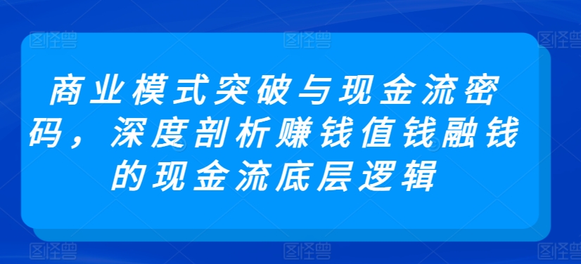 商业模式突破与现金流密码，深度剖析赚钱值钱融钱的现金流底层逻辑-网创猫