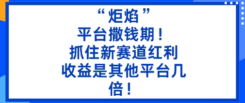 “炬焰”:平台撒钱期!抓住新赛道红利,5分钟二创内容,收益是其他平台几倍!-网创猫