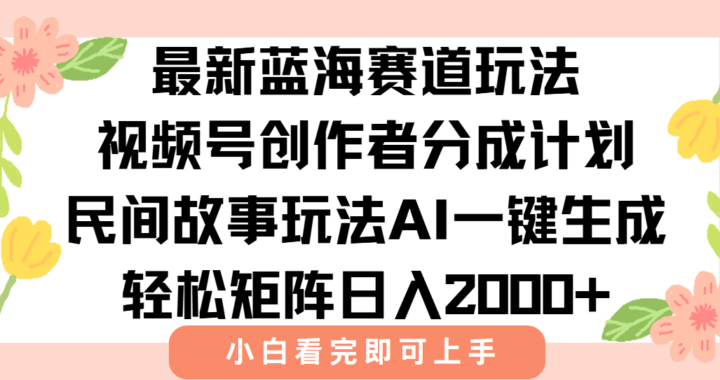 最新视频号创作者分成民间故事玩法，AI一键生成爆款视频，轻松日入2000+-网创猫