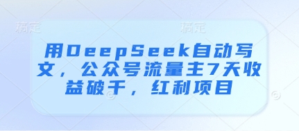 用DeepSeek自动写文，公众号流量主7天收益破千，红利项目-网创猫