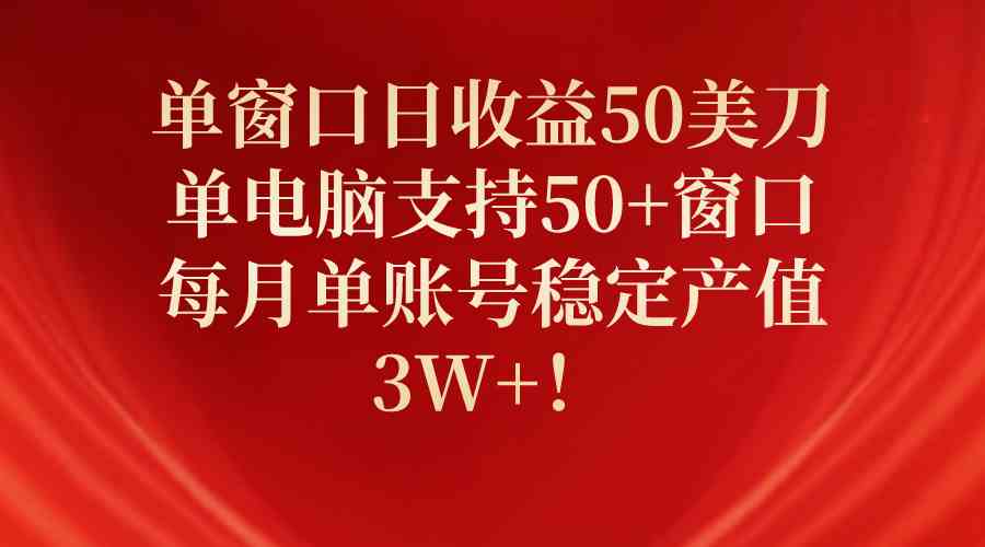 （10144期）单窗口日收益50美刀，单电脑支持50+窗口，每月单账号稳定产值3W+！-网创猫