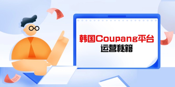 Coupang平台运营秘籍，酷胖卖家必修课，助力卖家提升平台竞争力-网创猫