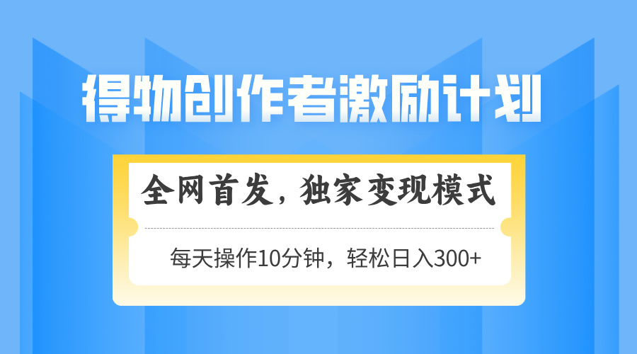 得物创作者激励，变现模式，轻松上手，日入300+可矩阵，可放大-网创猫