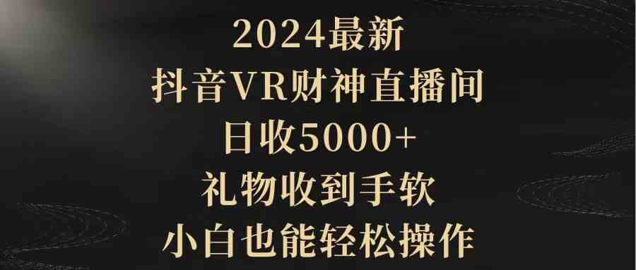 （9595期）2024最新，抖音VR财神直播间，日收5000+，礼物收到手软，小白也能轻松操作-网创猫