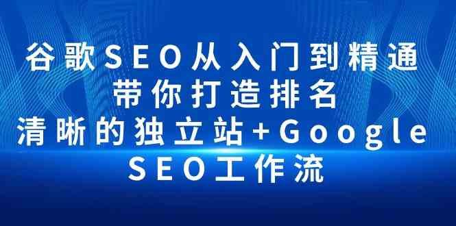 （10169期）谷歌SEO从入门到精通 带你打造排名 清晰的独立站+Google SEO工作流-网创猫