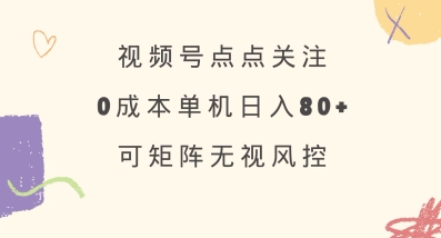 视频号点点关注，0成本单号80+，可矩阵，绿色正规，长期稳定【揭秘】-网创猫