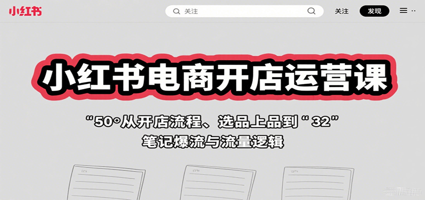 小红书电商开店运营课：从开店流程、选品上品到笔记爆流与流量逻辑-网创猫