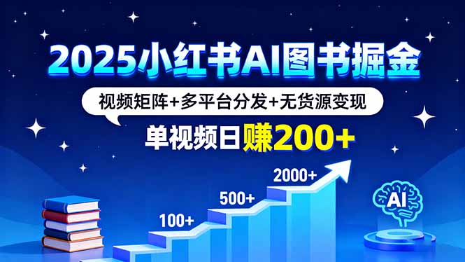 2025小红书AI图书掘金，视频矩阵+多平台分发+无货源变现，单视频日赚200+-网创猫