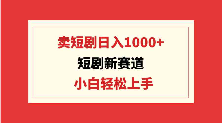 （9467期）短剧新赛道：卖短剧日入1000+，小白轻松上手，可批量-网创猫