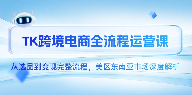TK跨境电商全流程运营课，从选品到变现完整流程，美区东南亚市场深度解析-网创猫
