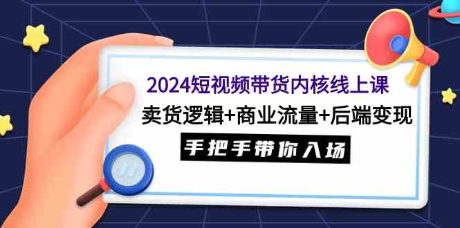 （9471期）2024短视频带货内核线上课：卖货逻辑+商业流量+后端变现，手把手带你入场-网创猫